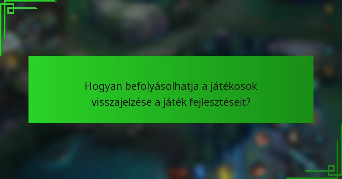 Hogyan befolyásolhatja a játékosok visszajelzése a játék fejlesztéseit?