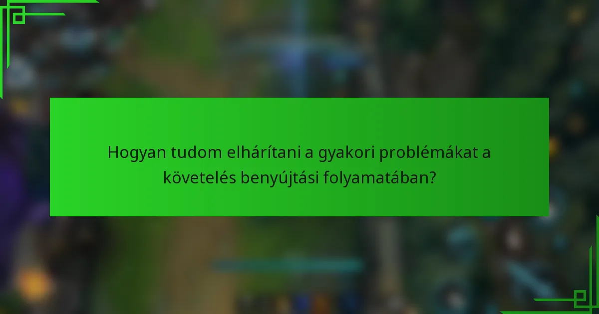 Hogyan tudom elhárítani a gyakori problémákat a követelés benyújtási folyamatában?