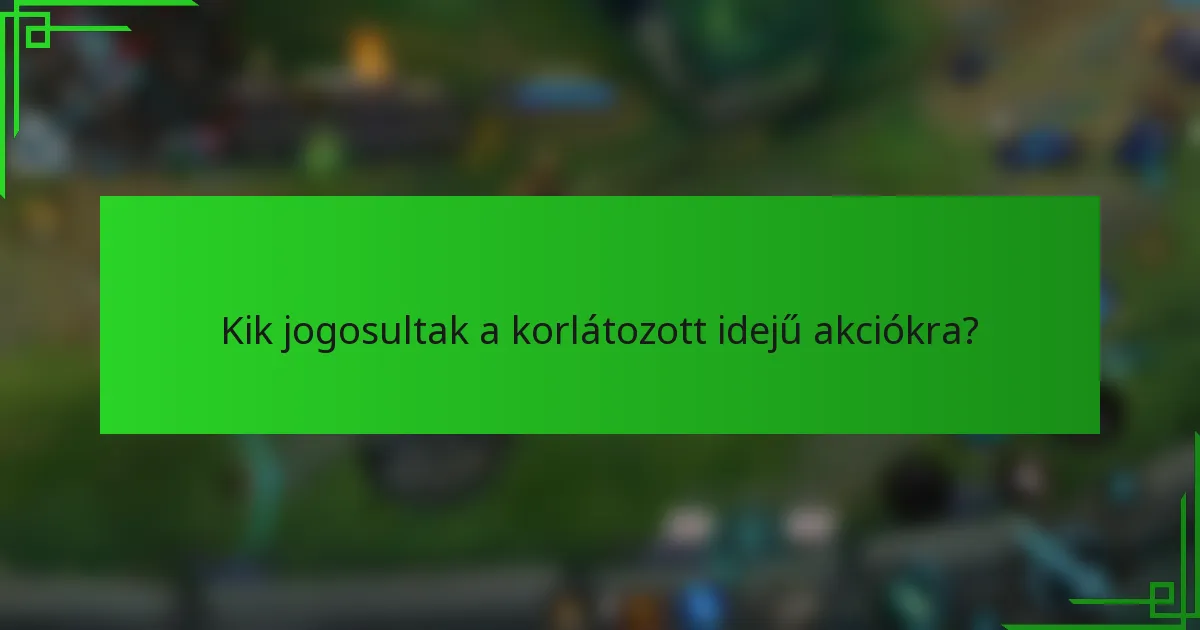 Kik jogosultak a korlátozott idejű akciókra?