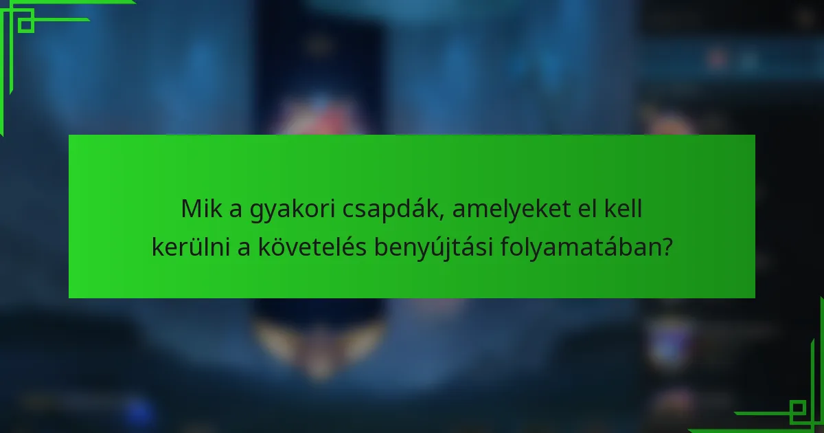Mik a gyakori csapdák, amelyeket el kell kerülni a követelés benyújtási folyamatában?