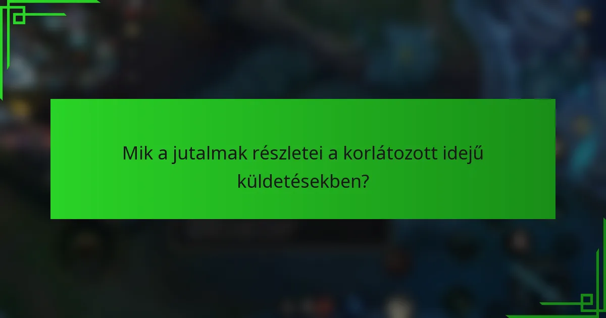 Mik a jutalmak részletei a korlátozott idejű küldetésekben?