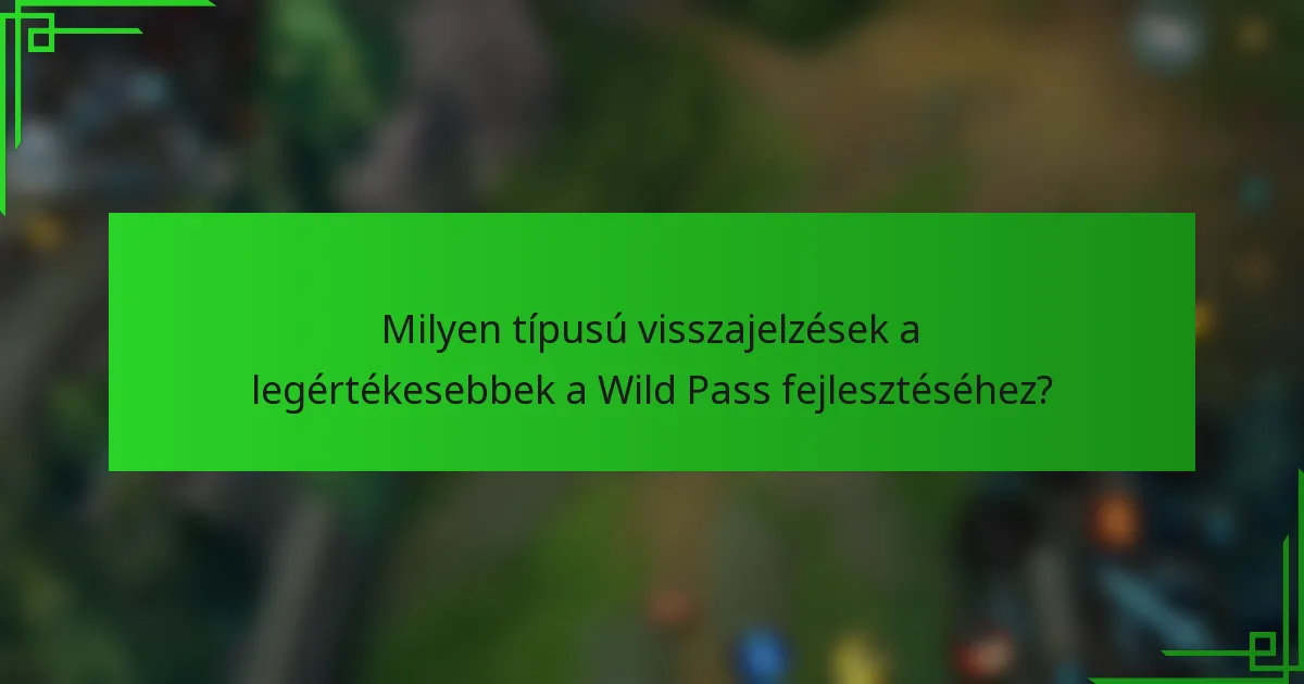 Milyen típusú visszajelzések a legértékesebbek a Wild Pass fejlesztéséhez?